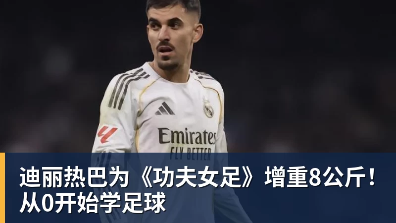迪丽热巴为《功夫女足》增重8公斤！从0开始学足球